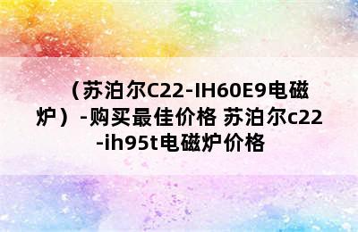 （苏泊尔C22-IH60E9电磁炉）-购买最佳价格 苏泊尔c22-ih95t电磁炉价格